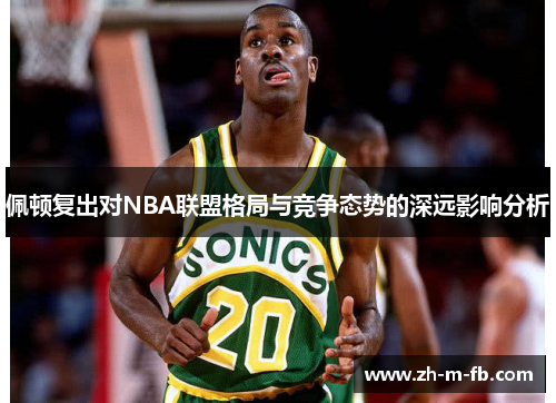 佩顿复出对NBA联盟格局与竞争态势的深远影响分析
