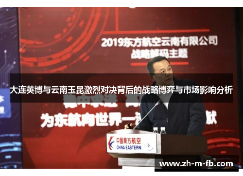 大连英博与云南玉昆激烈对决背后的战略博弈与市场影响分析