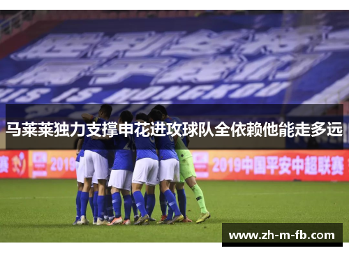 马莱莱独力支撑申花进攻球队全依赖他能走多远