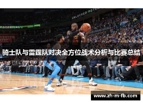 骑士队与雷霆队对决全方位战术分析与比赛总结
