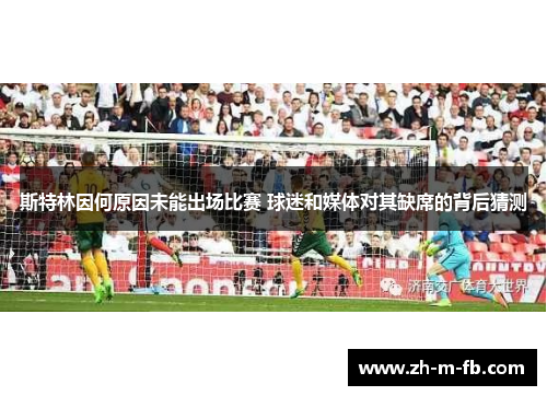 斯特林因何原因未能出场比赛 球迷和媒体对其缺席的背后猜测