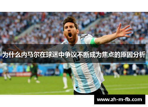 为什么内马尔在球迷中争议不断成为焦点的原因分析