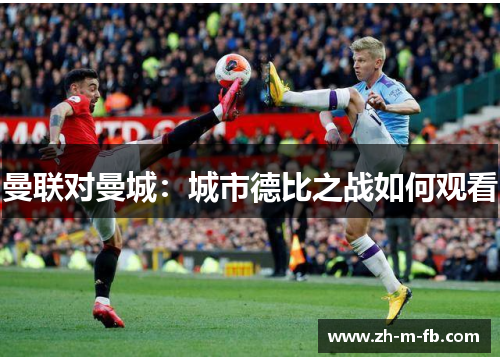 曼联对曼城：城市德比之战如何观看