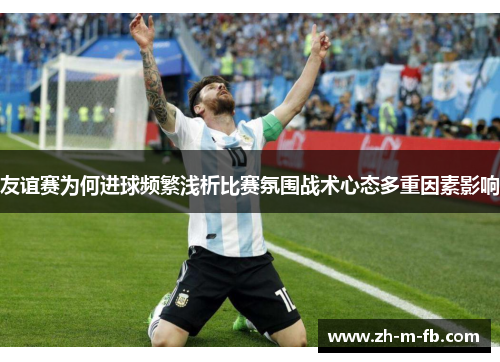 友谊赛为何进球频繁浅析比赛氛围战术心态多重因素影响