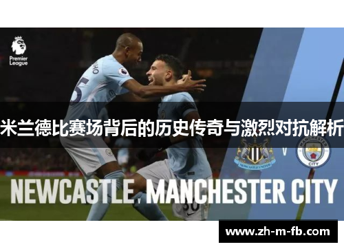 米兰德比赛场背后的历史传奇与激烈对抗解析