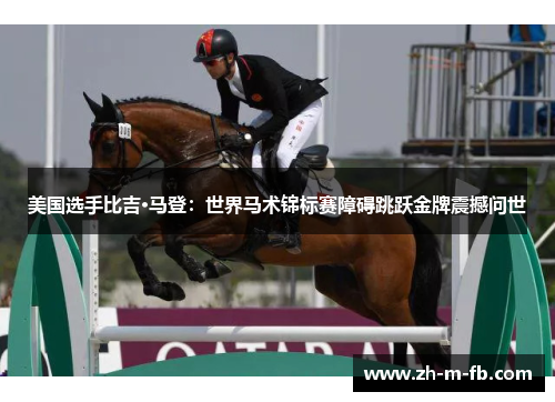 美国选手比吉·马登：世界马术锦标赛障碍跳跃金牌震撼问世
