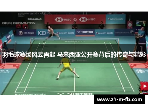 羽毛球赛场风云再起 马来西亚公开赛背后的传奇与精彩