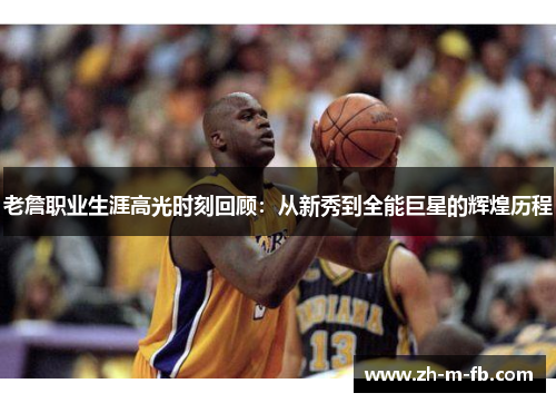 老詹职业生涯高光时刻回顾：从新秀到全能巨星的辉煌历程