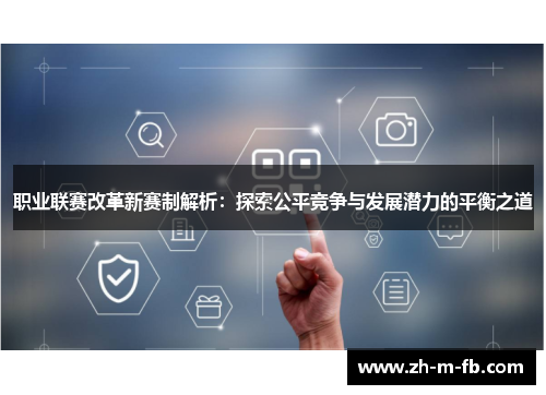 职业联赛改革新赛制解析：探索公平竞争与发展潜力的平衡之道