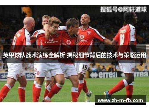 英甲球队战术演练全解析 揭秘细节背后的技术与策略运用