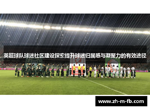 英超球队球迷社区建设探索提升球迷归属感与凝聚力的有效途径