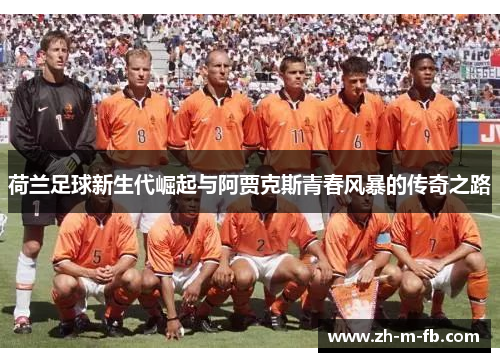 荷兰足球新生代崛起与阿贾克斯青春风暴的传奇之路