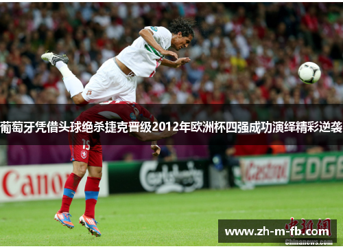 葡萄牙凭借头球绝杀捷克晋级2012年欧洲杯四强成功演绎精彩逆袭