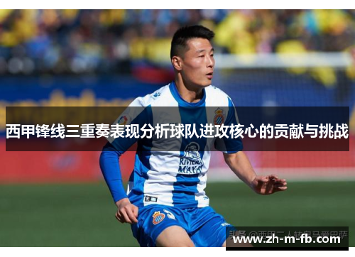 西甲锋线三重奏表现分析球队进攻核心的贡献与挑战