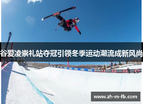 谷爱凌崇礼站夺冠引领冬季运动潮流成新风尚
