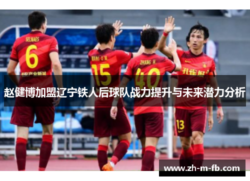 赵健博加盟辽宁铁人后球队战力提升与未来潜力分析