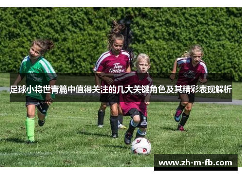 足球小将世青篇中值得关注的几大关键角色及其精彩表现解析