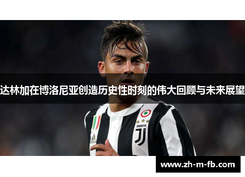 达林加在博洛尼亚创造历史性时刻的伟大回顾与未来展望
