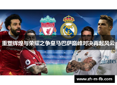 重塑辉煌与荣耀之争皇马巴萨巅峰对决再起风云