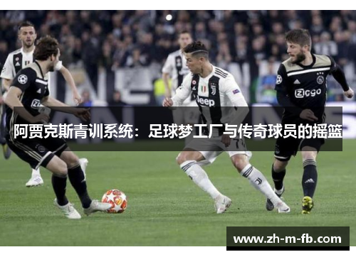 阿贾克斯青训系统：足球梦工厂与传奇球员的摇篮