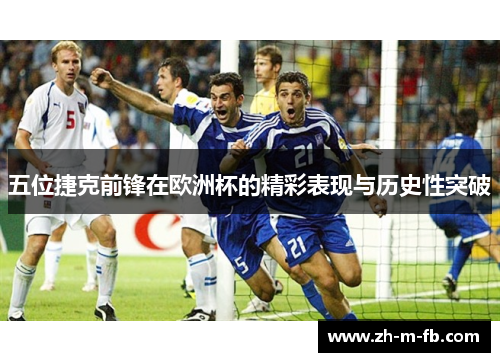 五位捷克前锋在欧洲杯的精彩表现与历史性突破