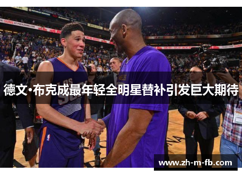 德文·布克成最年轻全明星替补引发巨大期待