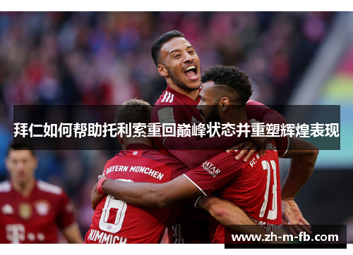 拜仁如何帮助托利索重回巅峰状态并重塑辉煌表现