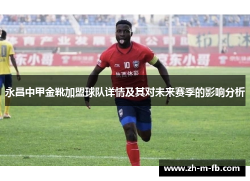 永昌中甲金靴加盟球队详情及其对未来赛季的影响分析