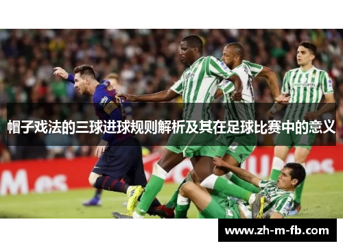 帽子戏法的三球进球规则解析及其在足球比赛中的意义