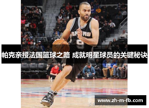帕克亲授法国篮球之路 成就明星球员的关键秘诀
