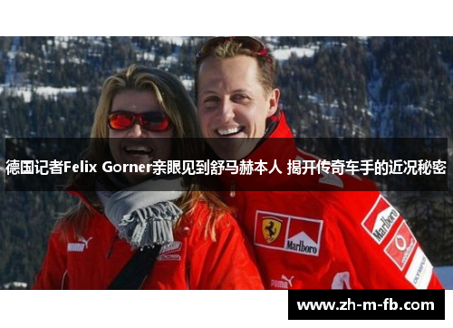 德国记者Felix Gorner亲眼见到舒马赫本人 揭开传奇车手的近况秘密