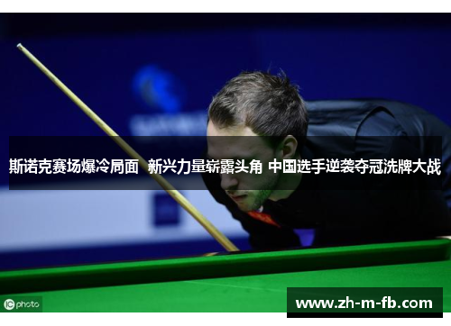 斯诺克赛场爆冷局面  新兴力量崭露头角 中国选手逆袭夺冠洗牌大战