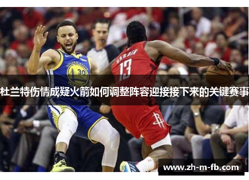 杜兰特伤情成疑火箭如何调整阵容迎接接下来的关键赛事