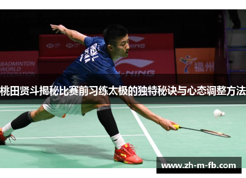 桃田贤斗揭秘比赛前习练太极的独特秘诀与心态调整方法 桃田贤斗揭秘比赛前习练太极的独特秘诀与心态调整方法
