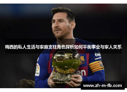 梅西的私人生活与家庭支柱角色探析如何平衡事业与家人关系