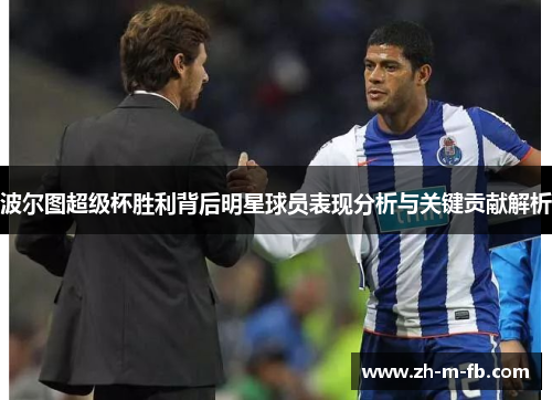 波尔图超级杯胜利背后明星球员表现分析与关键贡献解析
