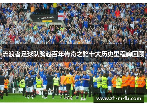 流浪者足球队跨越百年传奇之路十大历史里程碑回顾