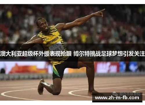 澳大利亚超级杯外援表现抢眼 博尔特挑战足球梦想引发关注