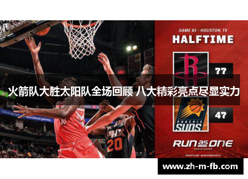 火箭队大胜太阳队全场回顾 八大精彩亮点尽显实力