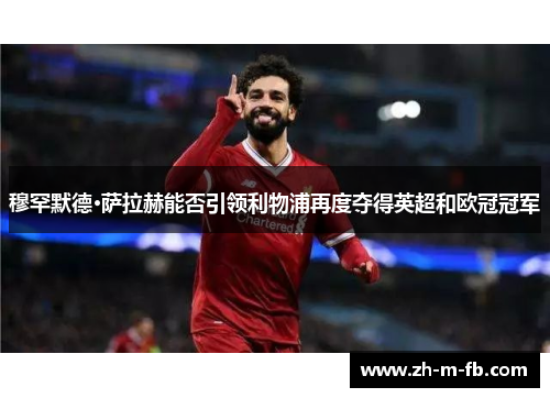 穆罕默德·萨拉赫能否引领利物浦再度夺得英超和欧冠冠军