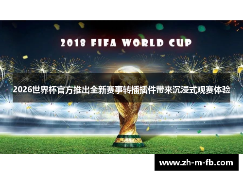 2026世界杯官方推出全新赛事转播插件带来沉浸式观赛体验