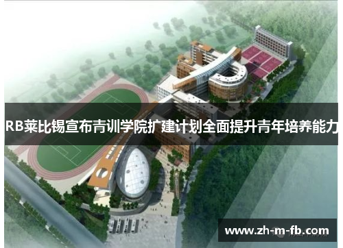 RB莱比锡宣布青训学院扩建计划全面提升青年培养能力