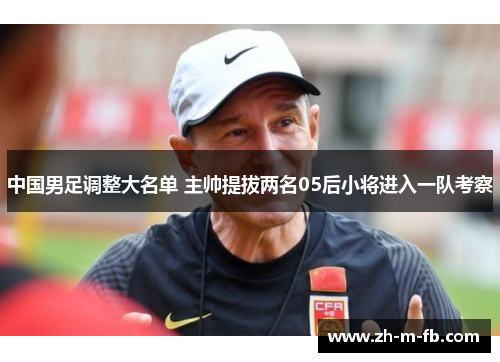 中国男足调整大名单 主帅提拔两名05后小将进入一队考察