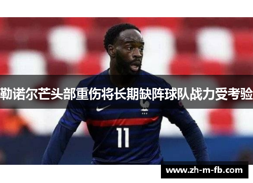 勒诺尔芒头部重伤将长期缺阵球队战力受考验