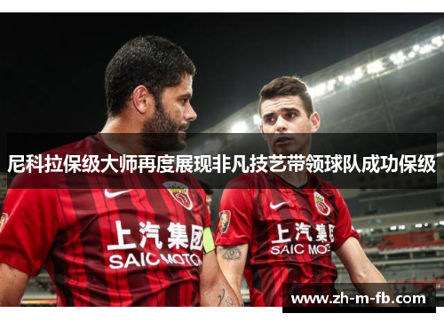 尼科拉保级大师再度展现非凡技艺带领球队成功保级