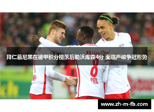 拜仁慕尼黑在德甲积分榜落后勒沃库森4分 面临严峻争冠形势