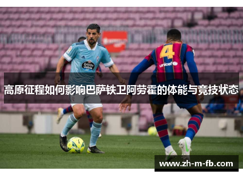 高原征程如何影响巴萨铁卫阿劳霍的体能与竞技状态
