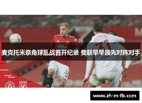 麦克托米奈角球乱战首开纪录 曼联早早领先对阵对手