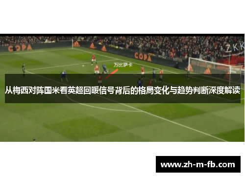 从梅西对阵国米看英超回暖信号背后的格局变化与趋势判断深度解读 从梅西对阵国米看英超回暖信号背后的格局变化与趋势判断深度解读