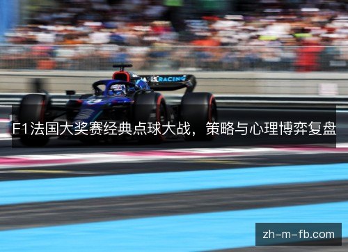 F1法国大奖赛经典点球大战，策略与心理博弈复盘